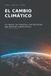 El Cambio Climático: La ciencia, los impactos y las decisiones que definirán nuestro futuro