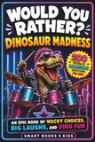 Would You Rather? Dinosaur Madness: 200 Totally Roarsome Questions for Kids