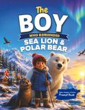 The Boy Who Befriended Sea Lion & Polar Bear: A Heartwarming Children's Adventure About Friendship, Courage, Wildlife, and Protecting Nature