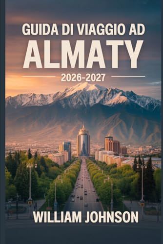 Guida Almaty Travel Guide 2026-2027: Explore Kok-Tobe Hill, Shymbulak Ski Resort, Charyn Canyon, Big Almaty Lake, ... Soul of Kazakhstan's Mountain Capital