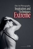 Extreme: Bol Fine Art Photography: Inspiration and Techniques- Extreme
