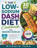 The Low-Sodium DASH Diet Cookbook For Seniors Over 60: Heart-Healthy Recipes and a 30-Day Meal Plan to Help Manage Blood Pressure, Increase Vitality, and Promote Lifelong Wellness