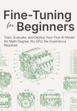 Fine-Tuning for Beginners: Train, Evaluate, and Deploy Your First AI Model — No Math Degree, No GPU, No Experience Required