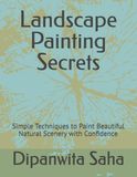 Landscape Painting Secrets: Simple Techniques to Paint Beautiful Natural Scenery with Confidence