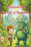 Sebastian and the Gift of Kindness: Children's Books | Fairy Tales | Easy Read | Big Letters | Teaches Empathy & Kindness | 6x9 Inches, 30+ Pages | Lyrical Storytelling | Social Emotional Learning
