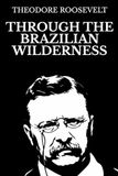 Through Brazilian Wilderness: Illustrated Edition