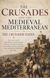 The Crusades and the Medieval Mediterranean: The Crusader States, Kingdom of Jerusalem, Edessa, Antioch, Tripoli, Crusader Castles, Knights and Medieval Crusades History