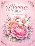 Blumen Malbuch für Erwachsene: 50 Entspannende Blumenmotive zum Ausmalen für Stressabbau und Achtsamkeit