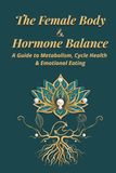 The Female Body & Hormone Balance: A Guide to Metabolism, Cycle Health & Emotional Eating