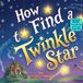 How to Find a Twinkle Star: A Silly Rhyming Adventure About Starry Skies, Funny Surprises, and Nighttime Wonder