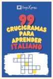 99 Crucigramas para Aprender Italiano: ¡Casi 800 palabras diferentes para ejercitar tu cerebro y facilitar la memorización!