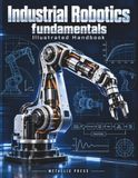 INDUSTRIAL Independently Published INDUSTRIAL ROBOTICS FUNDAMENTALS ILLUSTRATED HANDBOOK