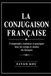 LA CONJUGAISON FRANÇAISE: Comprendre, maîtriser et pratiquer tous les temps et modes du français.