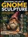 Mastering the Art of Gnome Sculpture: Learn Essential Sculpting Techniques, Character Design, Texturing, and Finishing Methods for Charming Gnome Creations