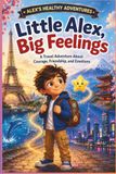 Little Alex, Big Feelings: A Travel Adventure About Courage, Friendship, and Emotions