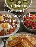 Keto Mexico: Low-Carb Cooking with Authentic Flavors: A Complete Guide to Traditional Mexican Recipes for Keto Diets