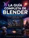 LA GUÍA COMPLETA DE BLENDER: Una guía para principiantes sobre modelado 3D, animación, renderizado, efectos visuales y proyectos creativos