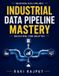Industrial Independently Published Industrial Data Pipeline Mastery: Machine Learning in Industry Predictive Analytics Industry Data-Driven Decisions Industrial Data Strategy Data Pipel