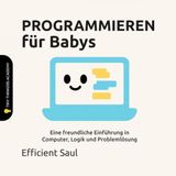 PROGRAMMIEREN für Babys (Tiny Thinkers Academy): Eine freundliche Einführung in Computer, Logik und Problemlösung