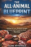 The All-Animal Blueprint: Building Fat Loss Metabolic Strength and Human Vitality Through Meat-Based Nutrition
