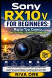 Sony RX10 V for Beginners: Master Your Camera from First Setup to Confident Photography: A Hands-On Guide to Getting Sharp Photos, Choosing the Right