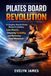 PILATES BOARD REVOLUTION: A Complete, Results-Driven Method for Building Lean Muscle, Enhancing Flexibility, and Mastering Fluid Movement