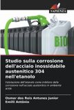 Studio OmniScriptum SRL Studio sulla corrosione dell'acciaio inossidabile austenitico 304 nell'etanolo