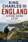 KING CHARLES III ENGLAND HIKING GUIDE 2026: Legendary Coastlines, Royal Landscapes, Timeless Villages & Scenic English Walking Adventures: 5