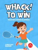 WHACK! TO WIN: Beginner Tennis Drills for Kids, Youth Training System, Confidence Building and Step-by-Step Skill Development for Ages 3–12