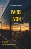 PARIS-LYON: Un roman à suspense où les destins se croisent. Secrets, amours, drames... Tout se joue à huis clos.
