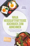 Ninja Heißluftfritteuse Kochbuch zum Abnehmen: Die leckersten und abwechslungsreichsten Rezepte zum gesunden Abnehmen ohne Verzicht - inkl. 30-Tage-Plan, Protein-Frühstück, Bowls, Dips uvm.