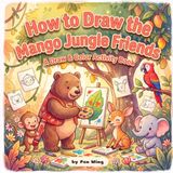 How Mango How to Draw the Mango Jungle Friends: A Step-by-Step Drawing & Coloring Book for Kids