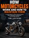 How Motorcycles: How Motorcycles Work and How to Maintain Them: A Complete Beginner’s Guide to Motorcycle Engines, Repairs, Maintenance, Troubleshooting, and Safe Riding Preparation