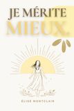 JE MÉRITE MIEUX - 100 affirmations pour guérir d'une relation toxique, retrouver sa confiance et s'aimer de nouveau: Pour retrouver l'estime de soi, ... et reconstruire une vie plus sereine