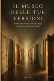 Il Museo delle tue Versioni: Quaranta sale dedicate alle versioni di te che non hai mai davvero lasciato andare