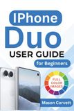 IPhone Apple IPhone Duo USER GUIDE For Beginners: Get Set Up, Understand the Foldable Controls, Personalize Essential Settings, Communicate, Manage Photos and Files, Protect Your Privacy, and Fix Common Problems