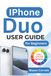 IPhone Apple IPhone Duo USER GUIDE For Beginners: Get Set Up, Understand the Foldable Controls, Personalize Essential Settings, Communicate, Manage Photos and Files, Protect Your Privacy, and Fix Common Problems