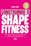 Construindo o Shape Fitness: O Método para Ganhar Massa Muscular, Perder Gordura e Transformar o Corpo Feminino