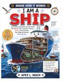 I AM A SHIP: An Amazing Illustrated Journey Inside My Engines, Hull, Propellers, Rudder, Bridge, and the Science That Keeps Me Moving Across the Sea