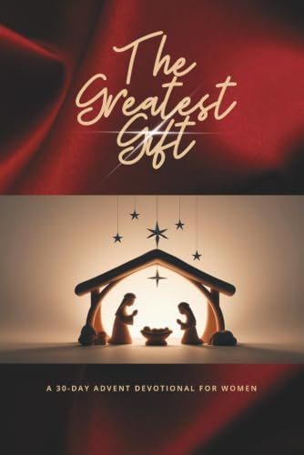 The Greatest Gift: A 30-Day Advent Devotional For Women