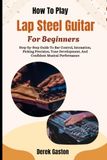 How Fender How To Play Lap Steel Guitar For Beginners: Step-by-Step Guide To Bar Control, Intonation, Picking Precision, Tone Development, And Confident Musical Performance