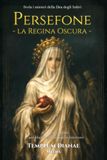 Persefone la Regina Oscura: Svela i misteri della Dea degli Inferi, con riti e rituali per liberare il tuo potere interiore