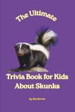 The Ultimate Trivia Book for Kids About Skunks: 100 Fun Facts for Skunk Lovers