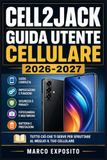 CELL2JACK GUIDA UTENTE CELLULARE 2026-2027: Configurare, Usare e Padroneggiare il Tuo Smartphone con Istruzioni Passo dopo Passo
