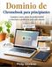 Dominio de Chromebook para principiantes: Consejos, trucos, atajos de productividad y soluciones a problemas para cada usuario.