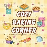 Cozy Baking Coloring Book: Bold & Easy Designs Featuring Sweet Treats, Fresh Bread, Cozy Kitchen Scenes, Comfort Food & Stress Relief