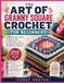 THE ART OF GRANNY SQUARE CROCHET FOR BEGINNERS: Learn Timeless Stitch Patterns, Color Combinations, and Joining Techniques for Handmade Creations