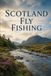 Scotland Fly Fishing: An Angler's Guide to the Spey, the Tweed, Highland Lochs, and the Home of Atlantic Salmon
