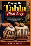 Playing Independently Published Playing the Tabla Made Easy: Build Your Rhythm Skills with Hand Techniques, Basic Bols, Patterns, Accompaniments, Practice Exercises, and Performance
