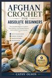 AFGHAN CROCHET FOR ABSOLUTE BEGINNERS: The Complete Beginner's Guide to Easy Stitches, Cozy Blanket Patterns, and Confident Crochet Success